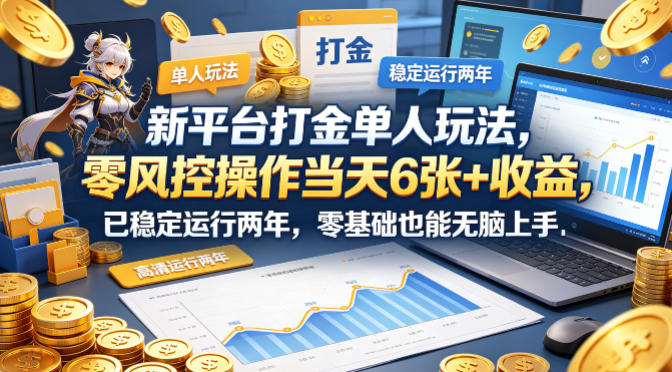 新平台打金单人玩法，零风控操作当天6张+收益，已稳定运行两年，零基础也能无脑上手【揭秘】-网创资源