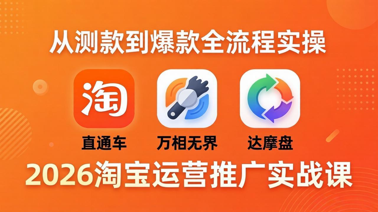 2026淘宝运营推广实战课-更新4月20：直通车 + 万相无界 + 达摩盘，从测款到爆款全流程实操-网创资源