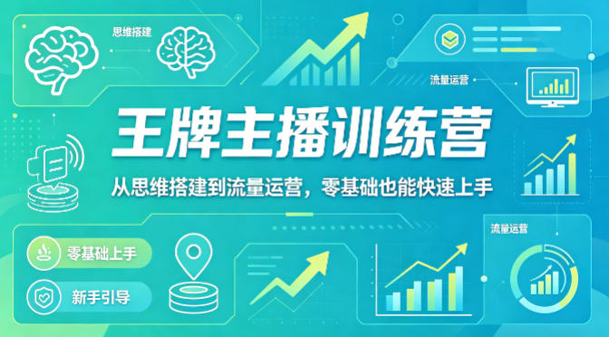 抖音王牌主播训练营，从思维搭建到流量运营，零基础也能快速上手-网创资源