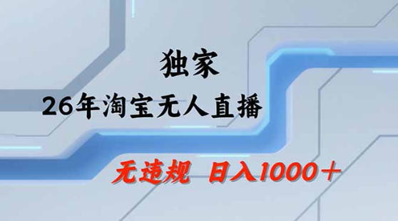 2026最新技术淘宝无人直播带货教学，不封号，不违规，公+私玩法，操作简单，日入1k+【揭秘】-网创资源