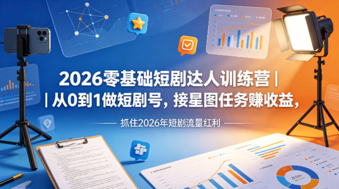 2026零基础短剧达人训练营｜从0到1做短剧号，接星图任务賺收益，抓住2026年短剧流量红利-网创资源