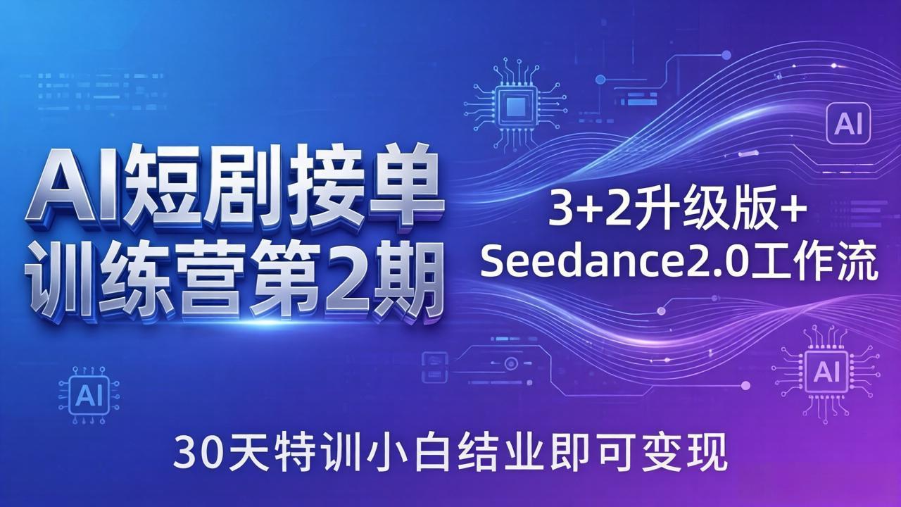 AI短剧接单训练营第2期：3+2升级版+Seedance2.0工作流，30天特训小白结业即可变现-网创资源