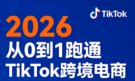 2026从0到1跑通TikTok跨境电商-网创资源
