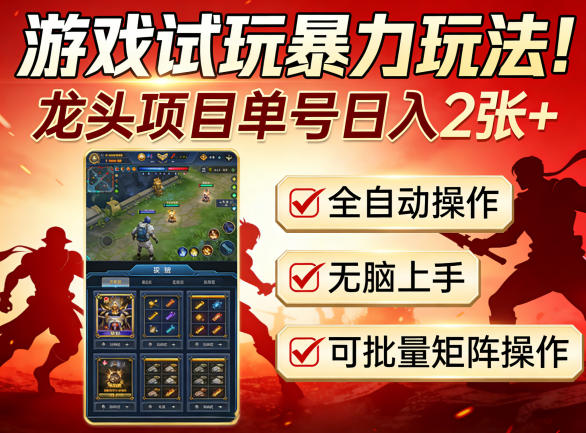 游戏试玩暴力玩法！龙头项目单号日入200+，全自动操作无脑上手，可批量矩阵操作【揭秘】-网创资源