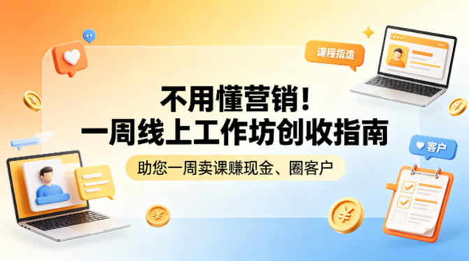 不用懂营销！一周线上工作坊创收指南，助您一周卖课賺现金、圈客户-网创资源