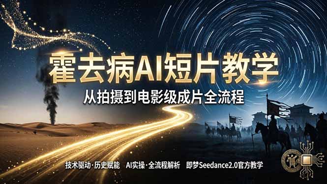 《霍去病》AI短片教学：即梦AI Seedance2.0实操，从拍摄到电影级成片全流程-网创资源
