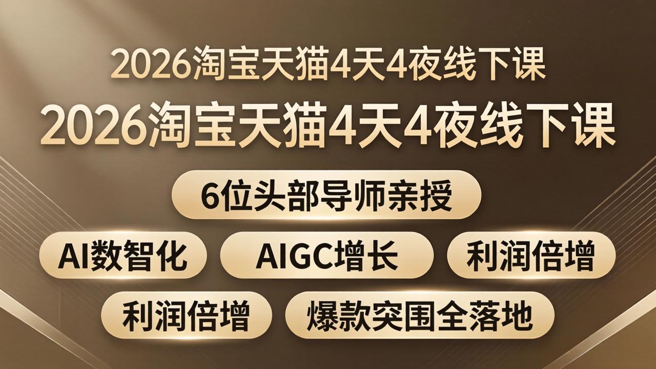 2026淘宝天猫4天4夜线下课：6位头部导师亲授，AI数智化+AIGC增长+利润倍增+爆款突围全落地-网创资源