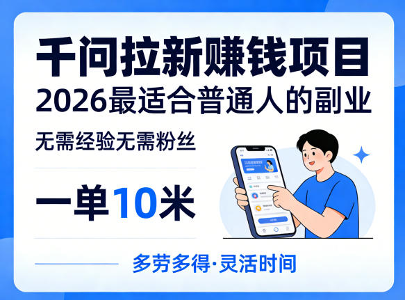 一单10米，不少人都在找的千问拉新賺钱项目，无需经验无需粉丝，2026最适合普通人副业-网创资源