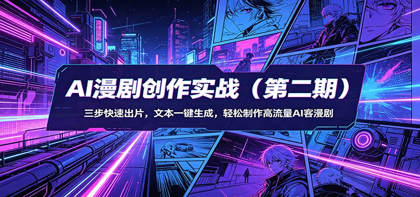 AI漫剧创作实战(第二期)：三步快速出片，文本一键生成，轻松制作高流量AI客漫剧-网创资源