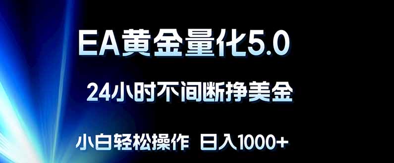 EA黄金量化5.0，24小时不间断挣美金，小白轻松上手，日入1000+-网创资源