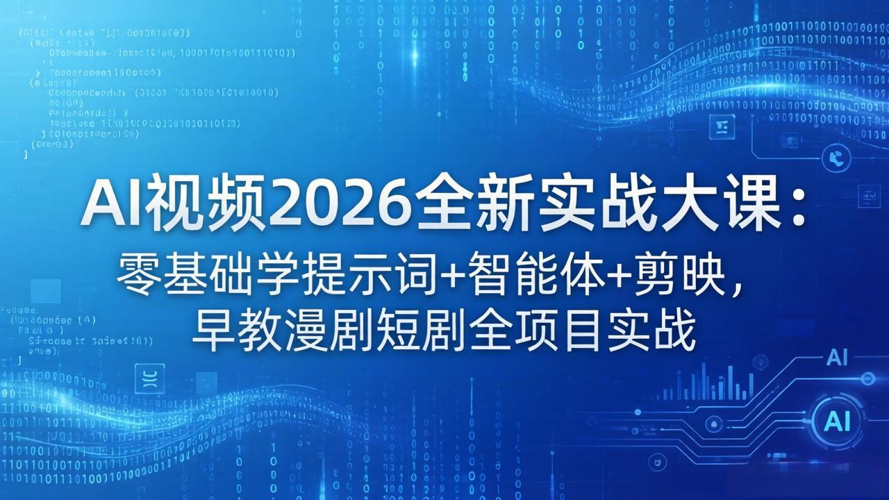 AI视频2026全新实战大课：零基础学提示词+智能体+剪映，早教漫剧短剧全项目实战-网创资源