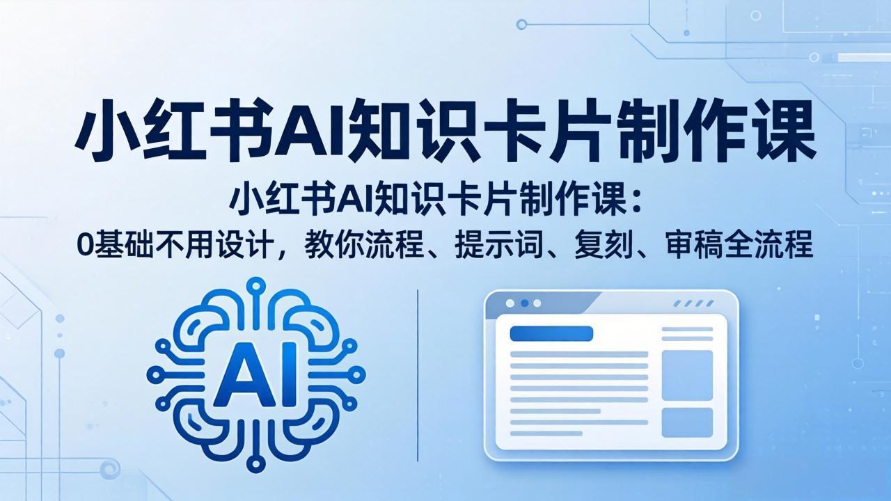 小红书AI知识卡片制作课：0基础不用设计，教你流程、提示词、复刻、审稿全流程-网创资源