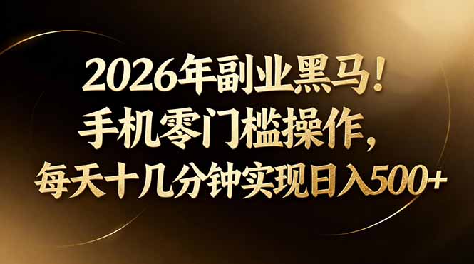 2026年副业黑马！手机零门槛操作，每天十几分钟实现日入500+-网创资源