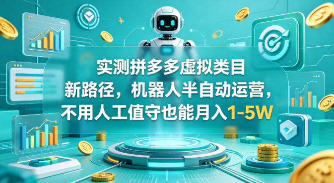实测拼多多虚拟类目新路径，机器人半自动运营，不用人工值守也能月入1-5W【揭秘】-网创资源