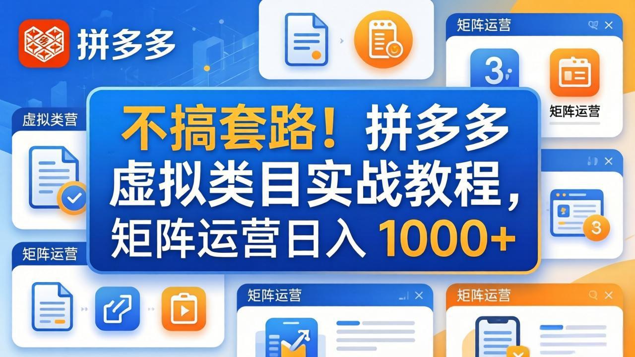 不搞套路！拼多多虚拟类目实战教程，矩阵运营日入 1000+-网创资源
