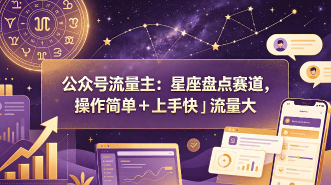 公众号流量主：星座盘点赛道，操作简单＋上手快＋流量大-网创资源