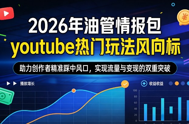 2026年油管情报包，youtube热门玩法风向标，助力创作者精准踩中风口，实现流量与变现的双重突破(更新0330)-网创资源