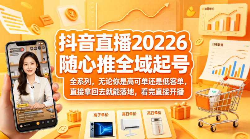 抖音直播2026随心推全域起号全系列，无论你是高可单还是低客单，直接拿回去就能落地，看完直接开播-网创资源