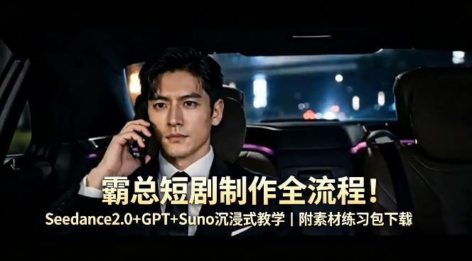 霸总短剧制作全流程！Seedance2.0+GPT+Suno沉浸式教学｜附素材练习包下载-网创资源