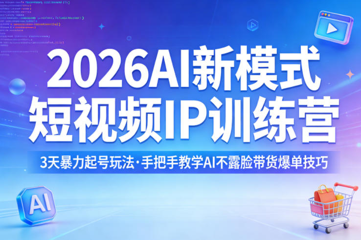 2026AI新模式短视频IP训练营，3天暴力起号玩法，手把手教学AI不露脸带货爆单技巧(更新)-网创资源