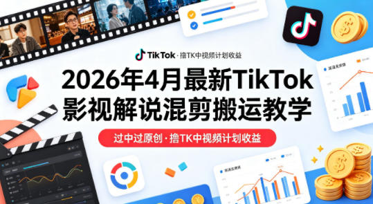 26年4月最新TikTok影视解说混剪搬运教学，过中过原创，撸TK中视频计划收益-网创资源