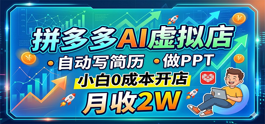 拼多多AI虚拟店，自动写简历做PPT，小白0成本开店，月收2W稳如狗-网创资源