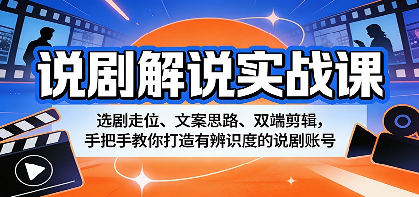 说剧解说实战课：选剧走位、文案思路、双端剪辑，手把手教你打造有辨识度的说剧账号-网创资源