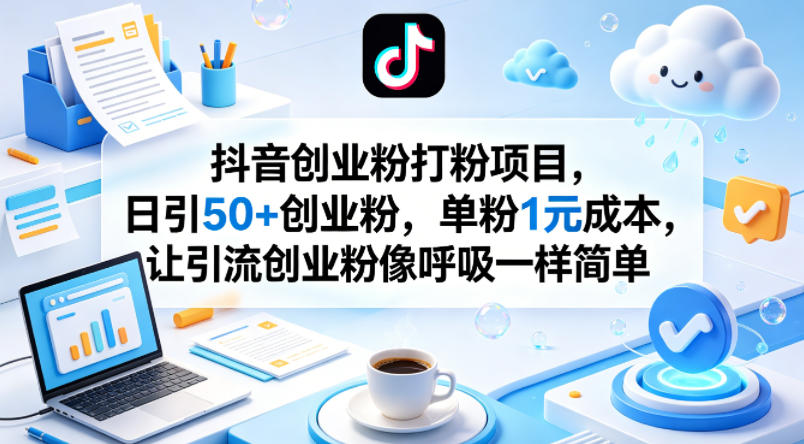 抖音创业粉打粉项目，日引50+创业粉，单粉1元成本，让引流创业粉像呼吸一样简单-网创资源