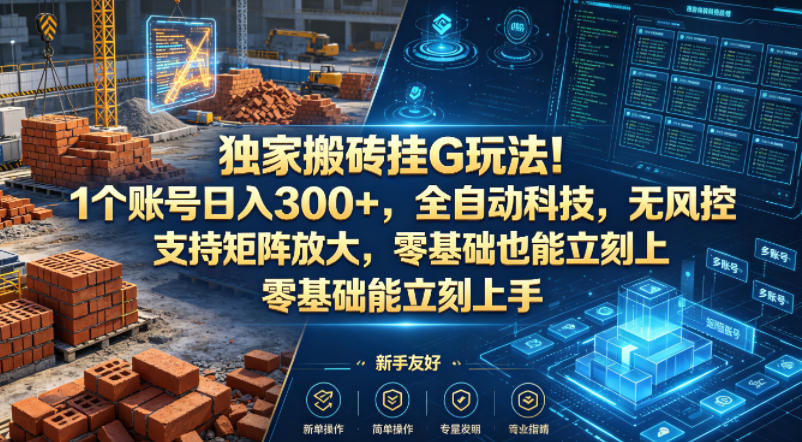 独家搬砖挂G玩法！1个账号日入300+，全自动科技，无风控支持矩阵放大，零基础也能立刻上手【揭秘】-网创资源