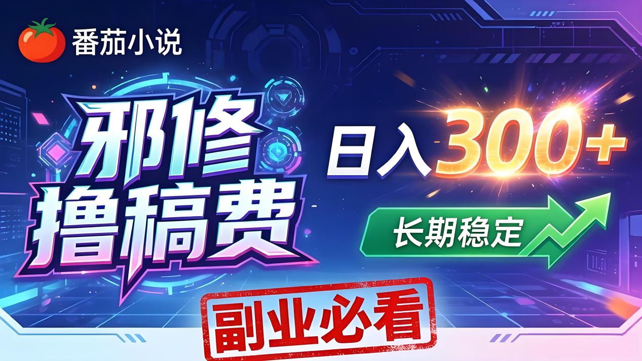 番茄邪修撸稿费，日入300+，每天 20 分钟！0 门槛躺赚，小白副业首选！-网创资源