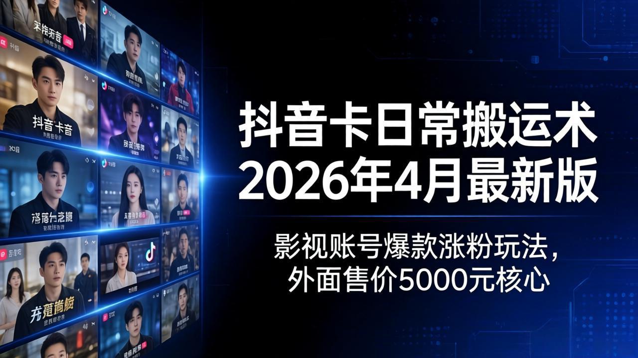 抖音卡日常搬运术2026年4月最新版：影视账号爆款涨粉玩法，外面售价5000元核心-网创资源