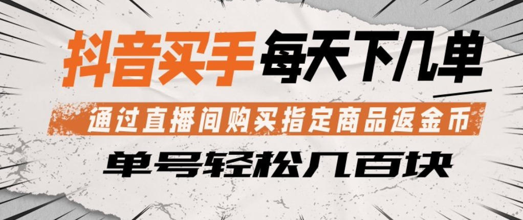 抖音买手通过直播间购买指定商品返金币，每天几单，轻松日入几张【揭秘】-网创资源