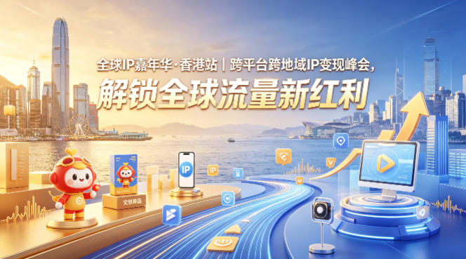 全球IP嘉年华·香港站｜跨平台跨地域IP变现峰会，解锁全球流量新红利-网创资源