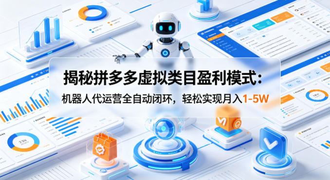 揭秘拼多多虚拟类目盈利模式：机器人代运营全自动闭环，轻松实现月入1-5W-网创资源
