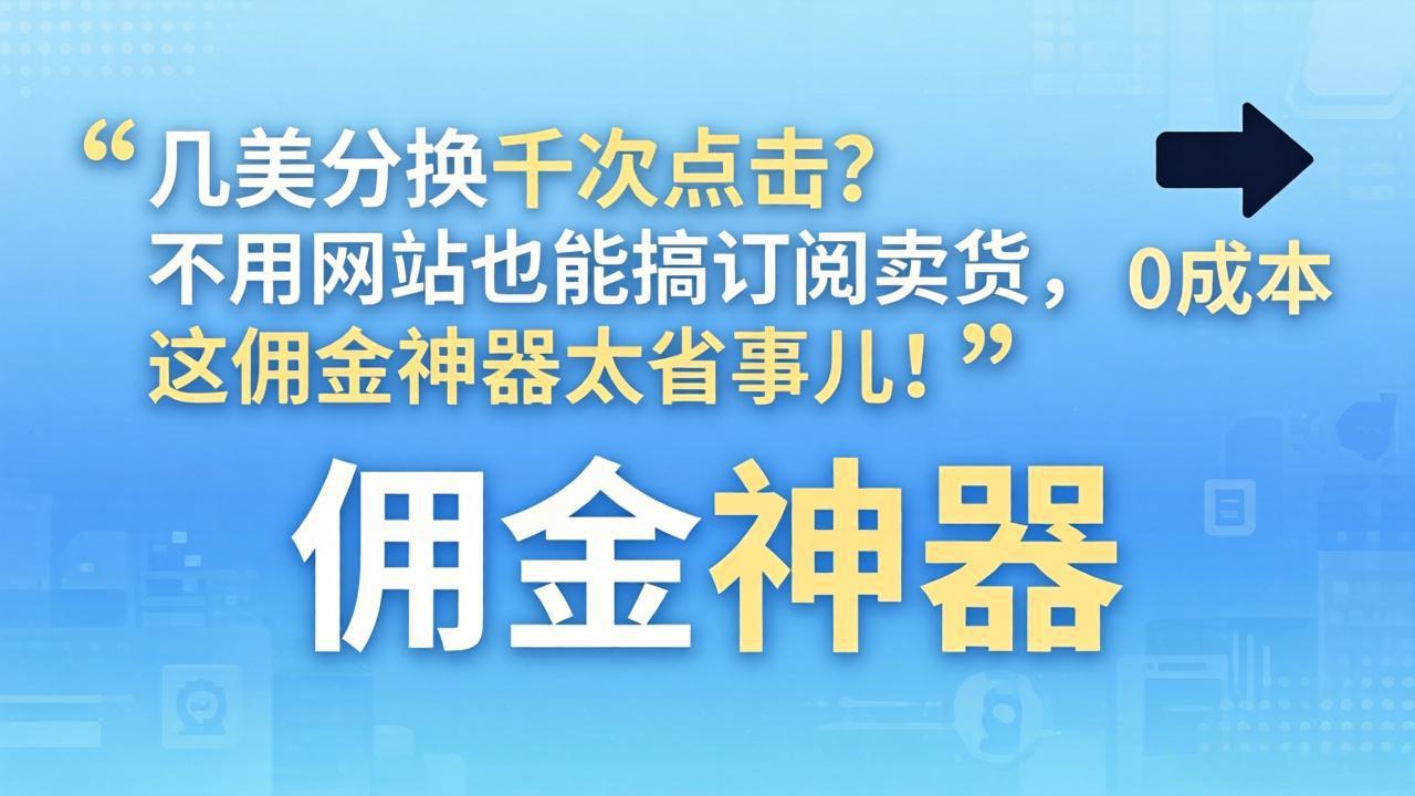 几美分换千次点击？不用网站也能搞订阅卖货，这佣金神器太省事儿！-网创资源
