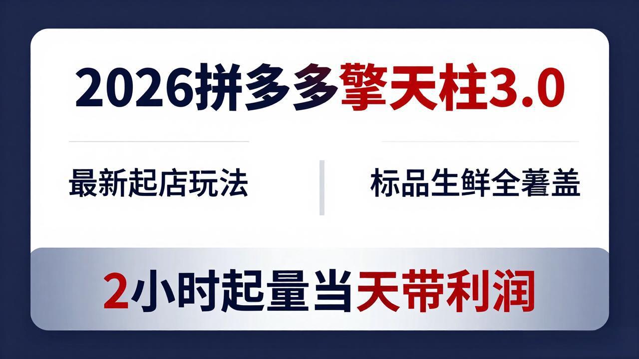 2026拼多多擎天柱 3.0-更新4月20：最新起店玩法，标品生鲜全覆盖，2小时起量当天带利润-网创资源