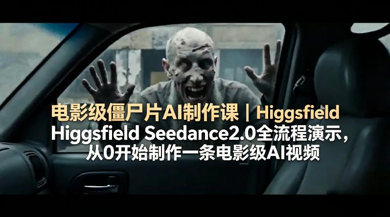 电影级僵尸片AI制作课｜Higgsfield Seedance2.0全流程演示，从0开始制作一条电影级AI视频-网创资源