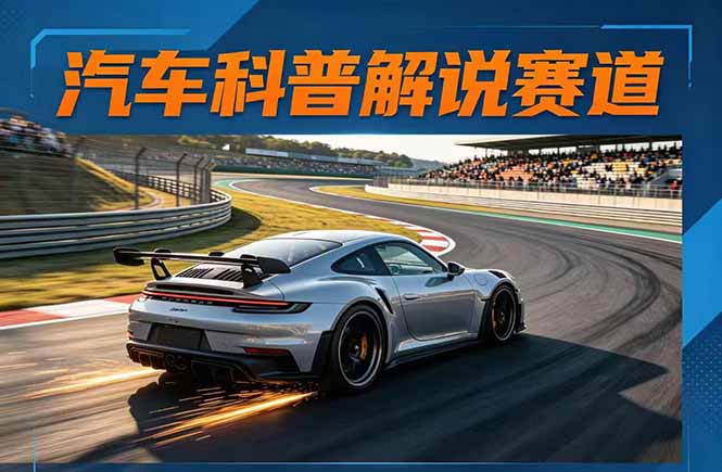 汽车科普解说赛道变现教程：文案+素材+剪辑+录音全教学，单条视频点赞几十万+-网创资源