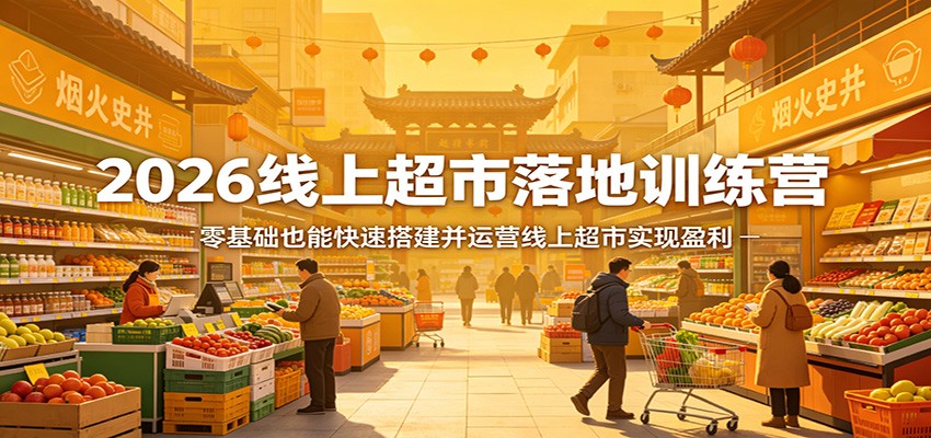 2026线上超市落地训练营，零基础也能快速搭建并运营线上超市实现盈利-网创资源