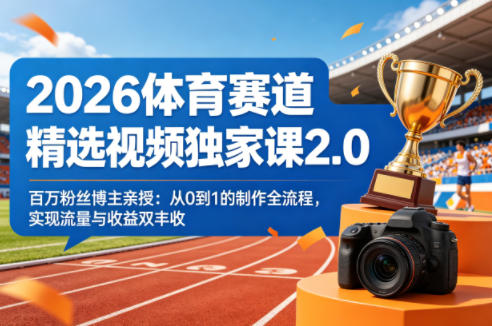 2026体育赛道精选视频独家课2.0，百万粉丝博主亲授：从0到1的制作全流程，实现流量与收益双丰收-网创资源