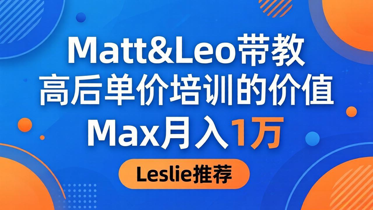 为啥都夸这高客单价培训？Matt&Leo 带教，Max 月入 1 万、Leslie 说最值！-网创资源