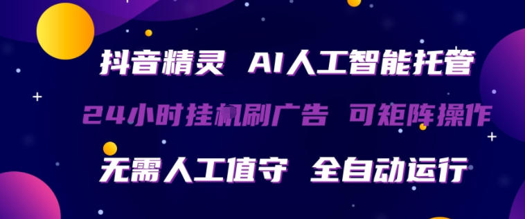 抖音精灵AI人工智能托管，24小时全自动刷广告，无需人工值守，可矩阵操作【揭秘】-网创资源