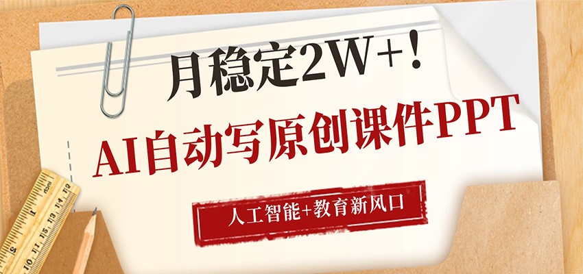 AI自动写原创课件PPT，人工智能+教育新AI风口，月稳定2W+-网创资源