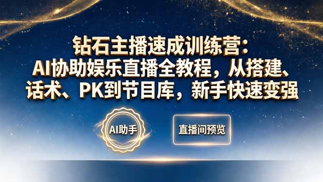 钻石主播速成训练营：AI协助娱乐直播全教程，从搭建、话术、PK到节目库，新手快速变强-网创资源