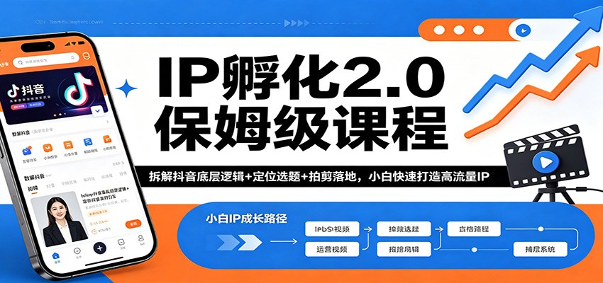 IP孵化2.0保姆级课程：拆解抖音底层逻辑+定位选题+拍剪落地，小白快速打造高流量IP-网创资源