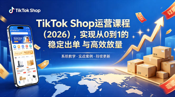 TikTok Shop运营课程(2026)，实现从0到1的稳定出单与高效放量-网创资源