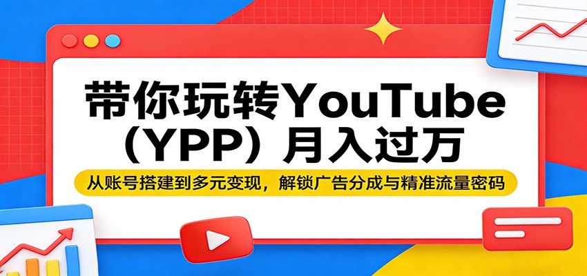 带你玩转YouTube(YPP)月入过万：从账号搭建到多元变现，解锁广告分成与精准流量密码-网创资源