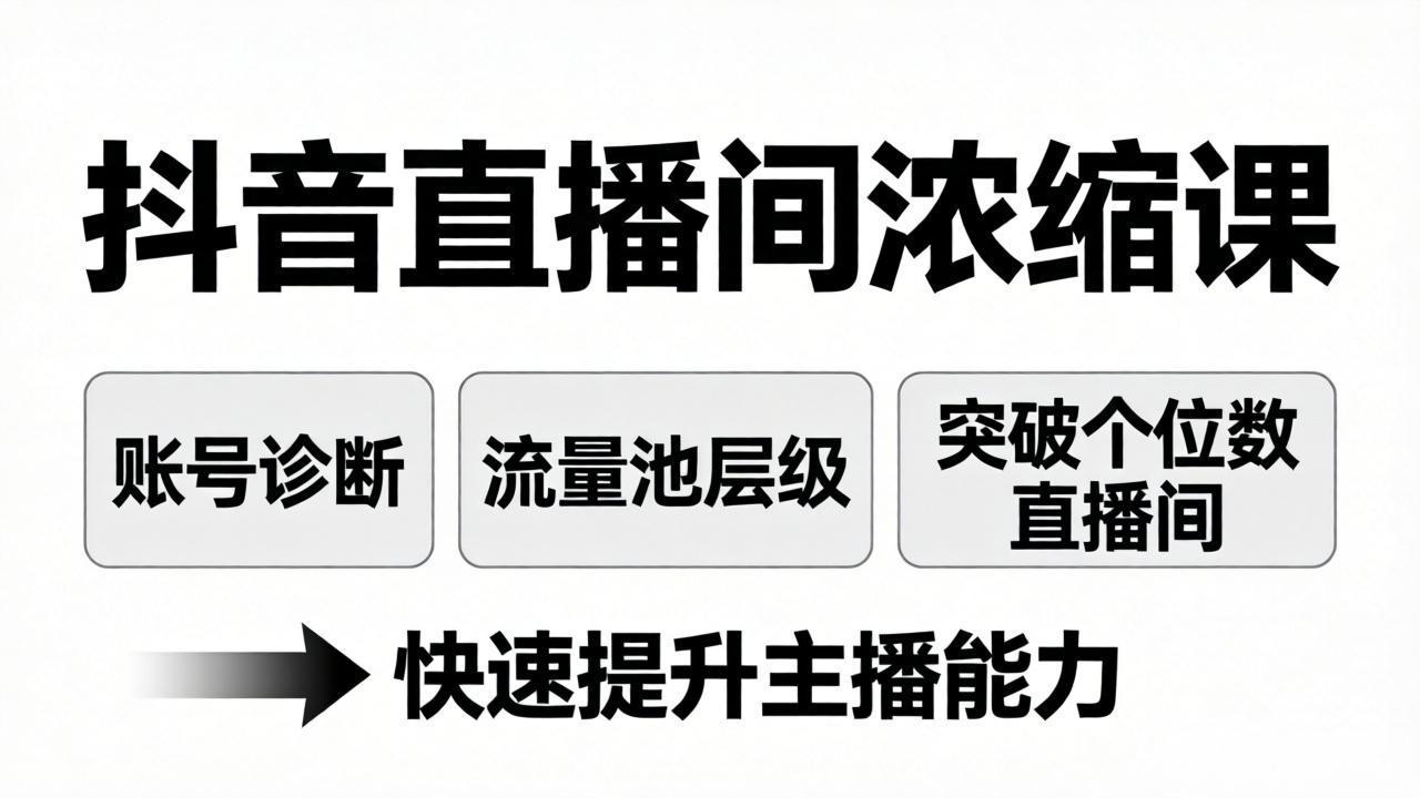 抖音直播间浓缩课：账号诊断+流量池层级，突破个位数直播间，快速提升主播能力-网创资源