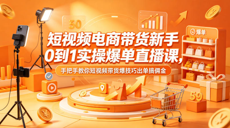 短视频电商带货新手0到1实操爆单直播课，手把手教你短视频带货爆技巧出单搞佣金-网创资源