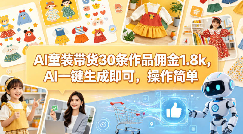 AI童装带货30条作品佣金1.8k，AI一键生成即可，操作简单-网创资源